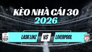 Kèo LASK vs Liverpool – Nhận Định & Dự Đoán Champions League
