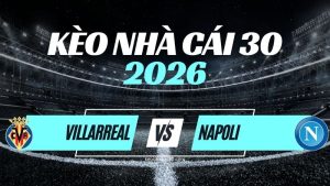 Kèo Villarreal vs Napoli – Nhận Định & Dự Đoán Champions League